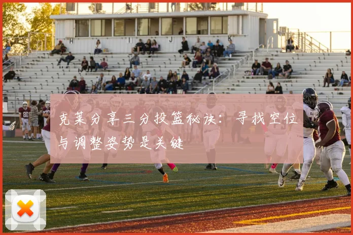 克莱分享三分投篮秘诀：寻找空位与调整姿势是关键