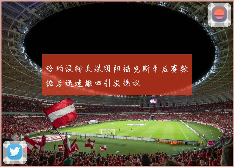 哈珀误转美媒阴阳福克斯季后赛数据后迅速撤回引发热议