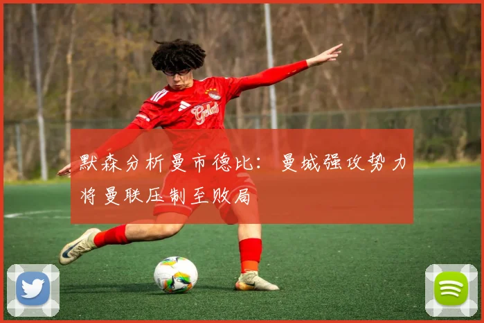 默森分析曼市德比：曼城强攻势力将曼联压制至败局