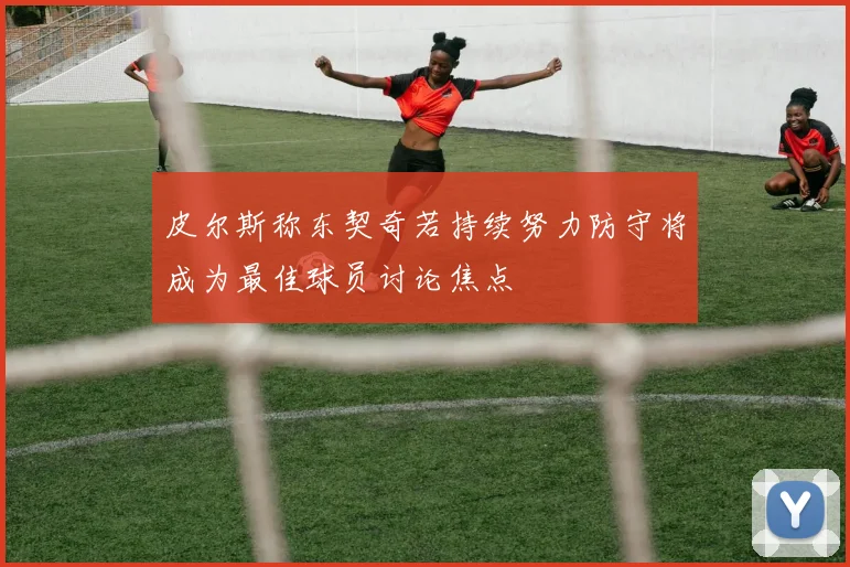 皮尔斯称东契奇若持续努力防守将成为最佳球员讨论焦点