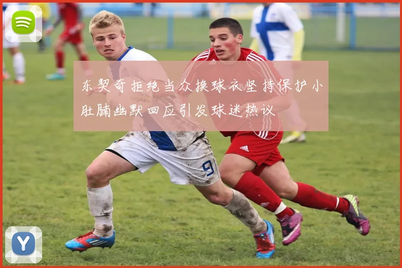 东契奇拒绝当众换球衣坚持保护小肚腩幽默回应引发球迷热议