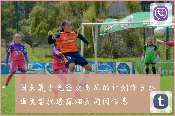 国米夏季免签麦肯尼的计划浮出水面莫雷托透露相关询问信息