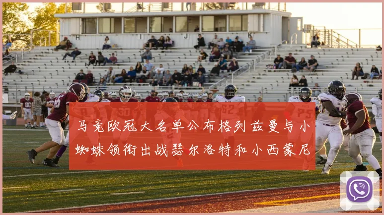马竞欧冠大名单公布格列兹曼与小蜘蛛领衔出战瑟尔洛特和小西蒙尼在列