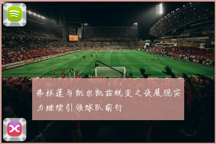 弗林蓬与凯尔凯兹蜕变之夜展现实力继续引领球队前行